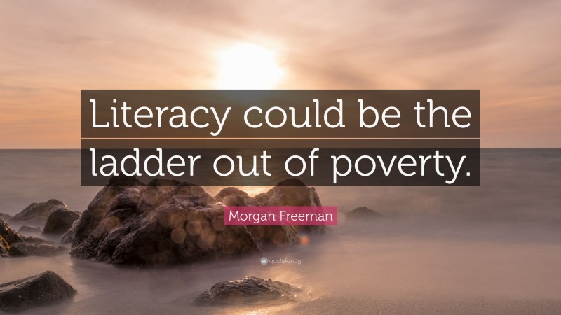 Morgan Freeman Quote: “Literacy could be the ladder out of poverty.”