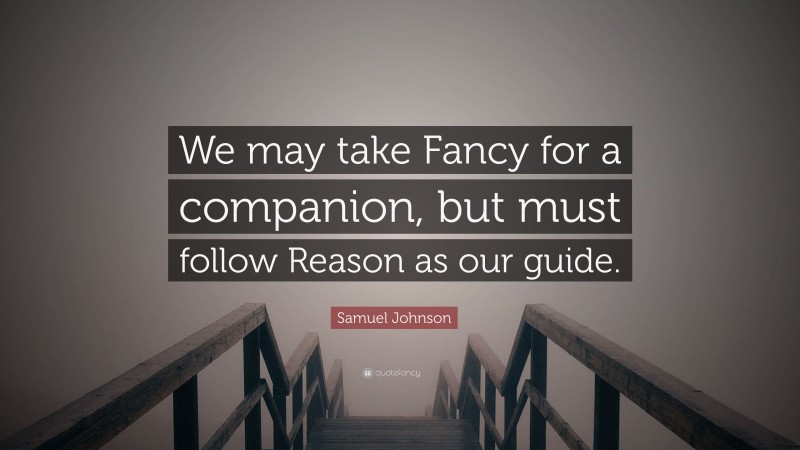 Samuel Johnson Quote: “We may take Fancy for a companion, but must follow Reason as our guide.”
