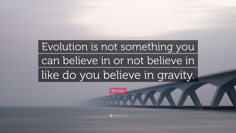 Bill Nye Quote: “Evolution is not something you can believe in or not believe in like do you believe in gravity.”