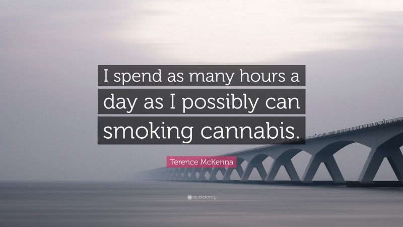Terence McKenna Quote: “I spend as many hours a day as I possibly can smoking cannabis.”