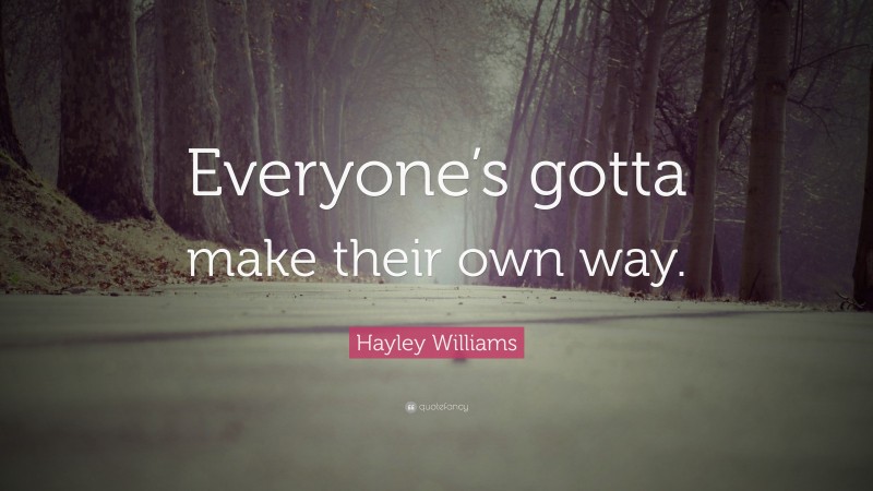 Hayley Williams Quote: “Everyone’s gotta make their own way.”
