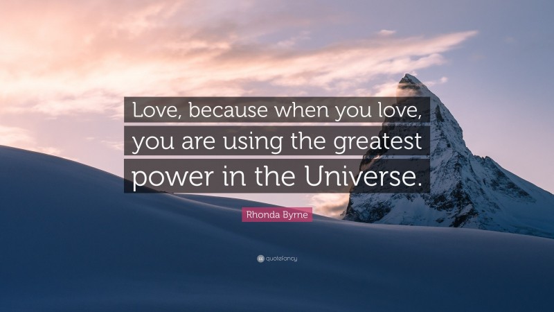 Rhonda Byrne Quote: “Love, because when you love, you are using the greatest power in the Universe.”