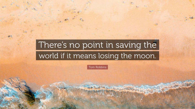 Tom Robbins Quote: “There’s no point in saving the world if it means losing the moon.”
