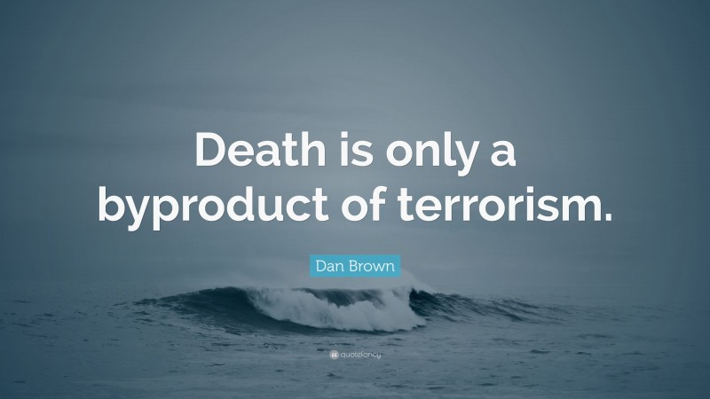 Dan Brown Quote: “Death is only a byproduct of terrorism.”