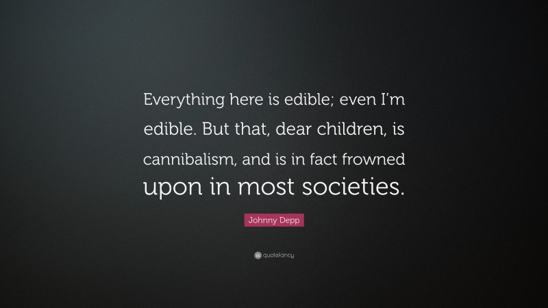 Johnny Depp Quote: “Everything here is edible; even I’m edible. But that, dear children, is cannibalism, and is in fact frowned upon in most societies.”