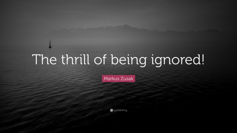 Markus Zusak Quote: “The thrill of being ignored!”