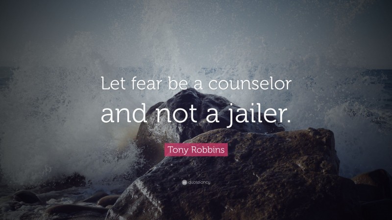 Tony Robbins Quote: “Let fear be a counselor and not a jailer.”