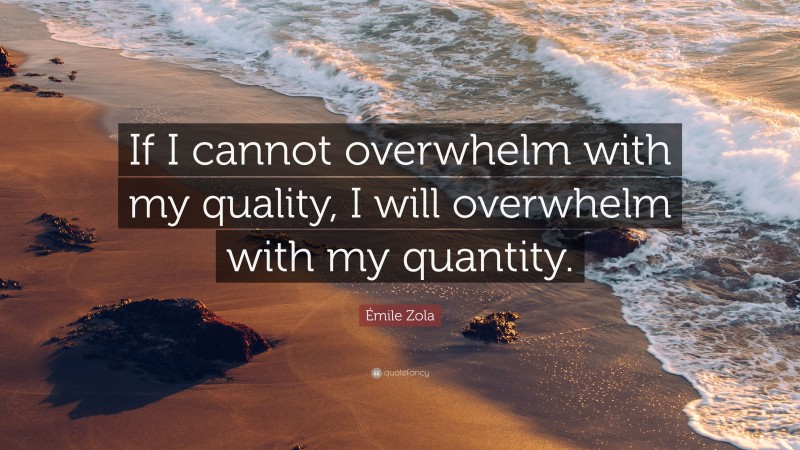 Émile Zola Quote: “If I cannot overwhelm with my quality, I will overwhelm with my quantity.”