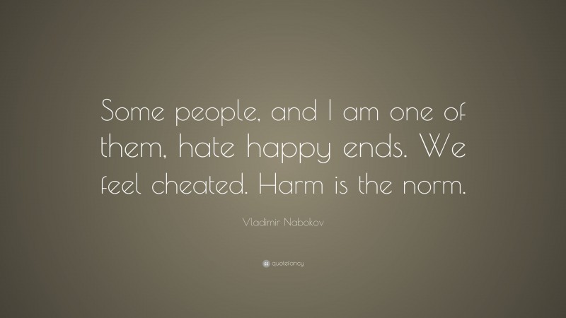 Vladimir Nabokov Quote: “Some people, and I am one of them, hate happy ends. We feel cheated. Harm is the norm.”