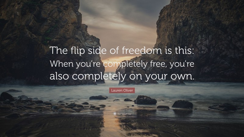 Lauren Oliver Quote: “The flip side of freedom is this: When you’re completely free, you’re also completely on your own.”