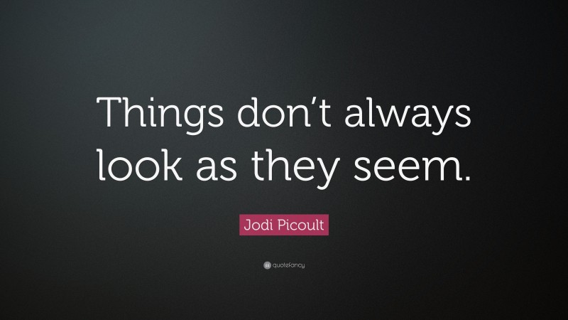 Jodi Picoult Quote: “Things don’t always look as they seem.”