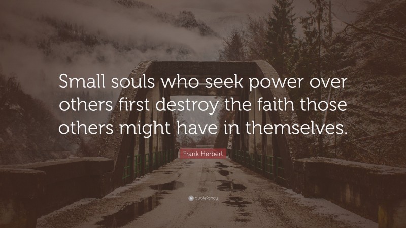 Frank Herbert Quote: “Small souls who seek power over others first destroy the faith those others might have in themselves.”
