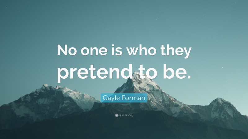 Gayle Forman Quote: “No one is who they pretend to be.”