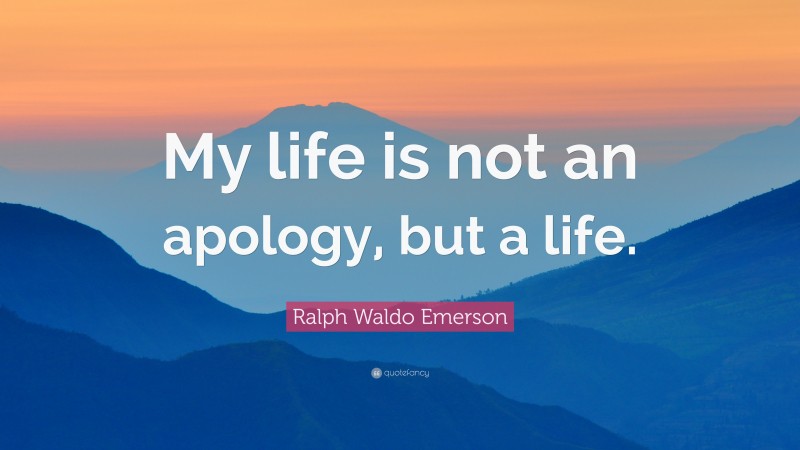 Ralph Waldo Emerson Quote: “My life is not an apology, but a life.”