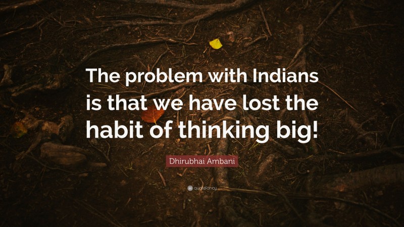 Dhirubhai Ambani Quote: “The problem with Indians is that we have lost the habit of thinking big!”