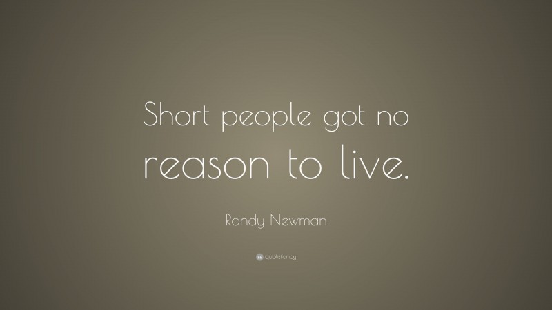 Randy Newman Quote: “Short people got no reason to live.”