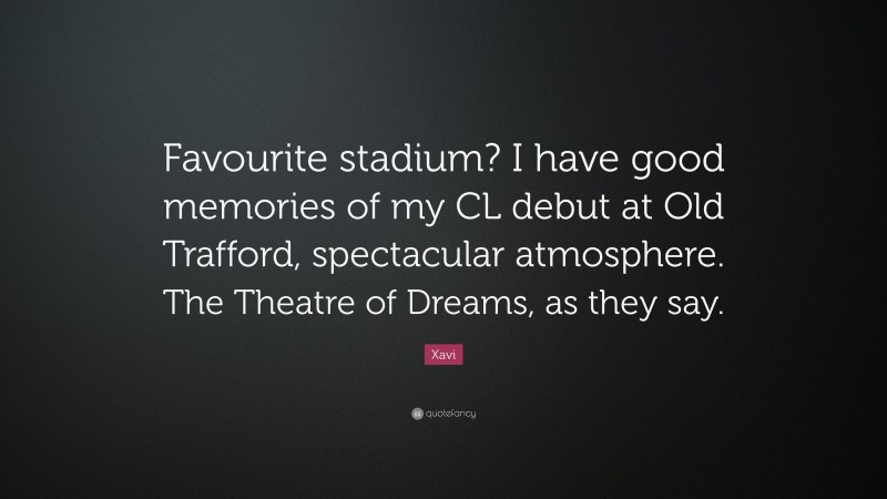 Xavi Quote: “Favourite stadium? I have good memories of my CL debut at Old Trafford, spectacular atmosphere. The Theatre of Dreams, as they say.”