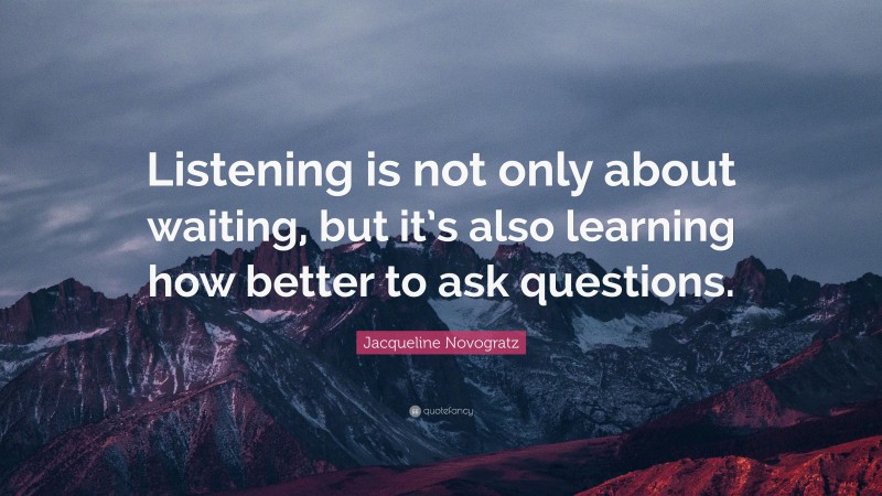 Jacqueline Novogratz Quote: “Listening is not only about waiting, but it’s also learning how better to ask questions.”