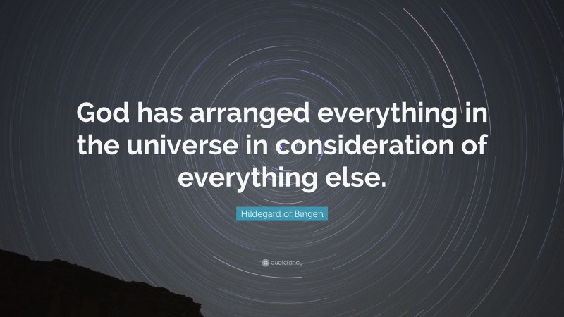 Hildegard of Bingen Quote: “God has arranged everything in the universe in consideration of everything else.”