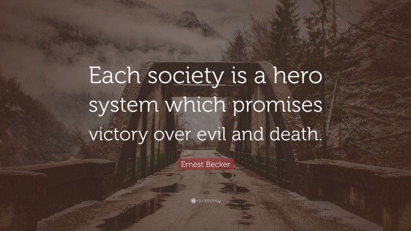 Ernest Becker Quote: “Each society is a hero system which promises victory over evil and death.”