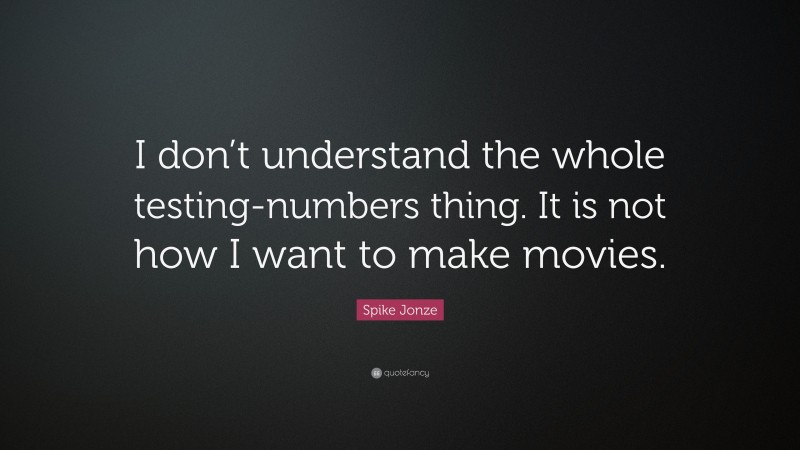 Spike Jonze Quote: “I don’t understand the whole testing-numbers thing. It is not how I want to make movies.”
