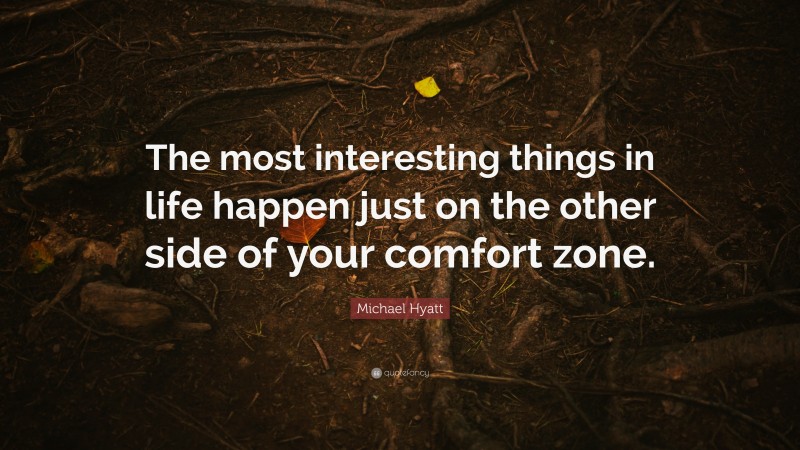 Michael Hyatt Quote: “The most interesting things in life happen just on the other side of your comfort zone.”