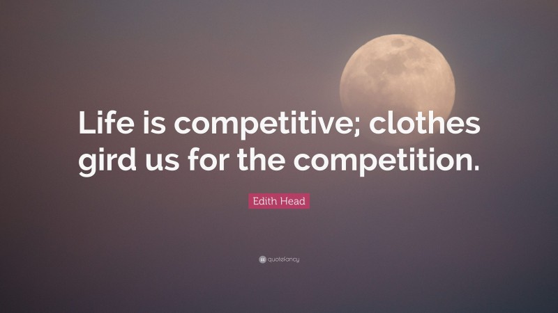Edith Head Quote: “Life is competitive; clothes gird us for the competition.”