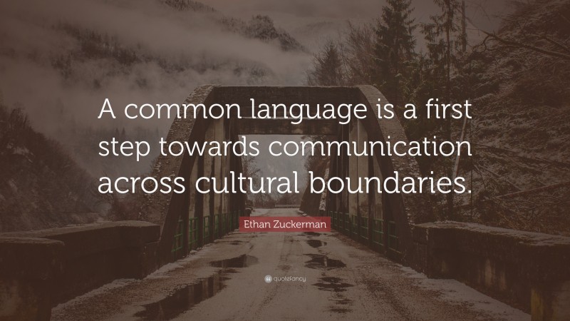 Ethan Zuckerman Quote: “A common language is a first step towards communication across cultural boundaries.”