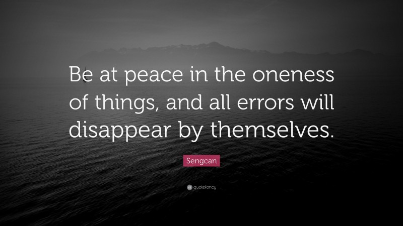Sengcan Quote: “Be at peace in the oneness of things, and all errors will disappear by themselves.”