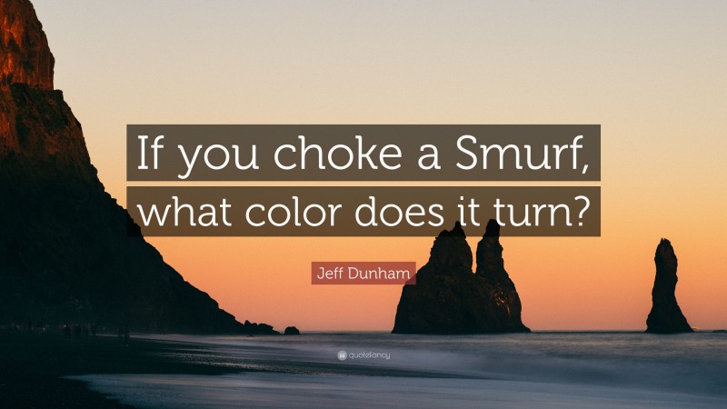 Jeff Dunham Quote: “If you choke a Smurf, what color does it turn?”