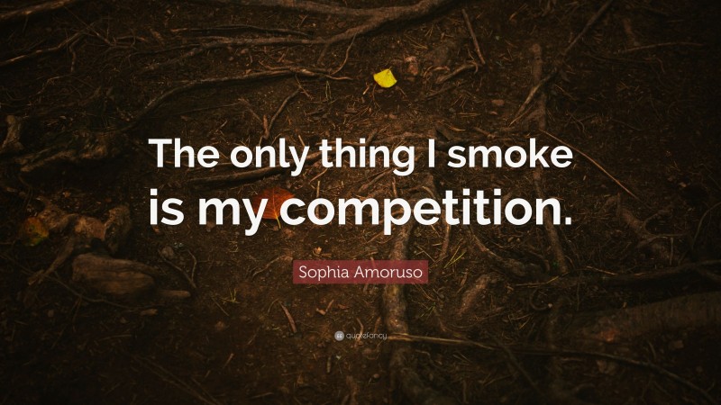 Sophia Amoruso Quote: “The only thing I smoke is my competition.”