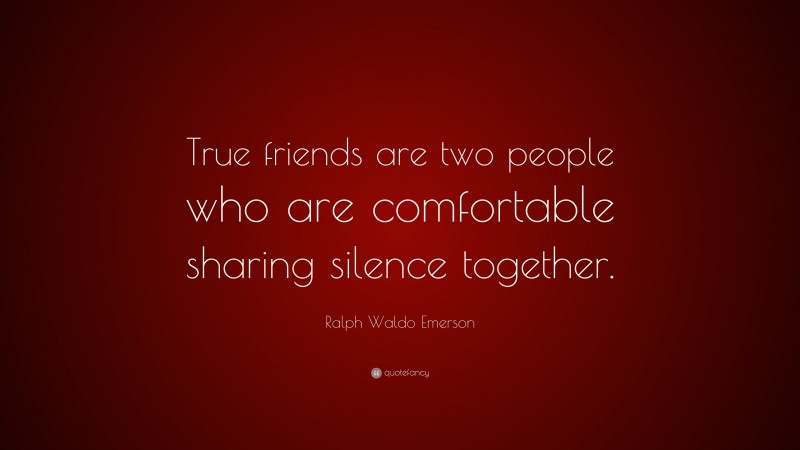 Ralph Waldo Emerson Quote: “True friends are two people who are comfortable sharing silence together.”