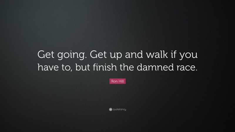 Ron Hill Quote: “Get going. Get up and walk if you have to, but finish the damned race.”