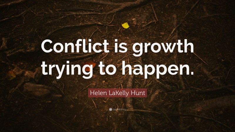 Helen LaKelly Hunt Quote: “Conflict is growth trying to happen.”