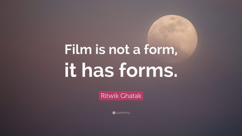 Ritwik Ghatak Quote: “Film is not a form, it has forms.”