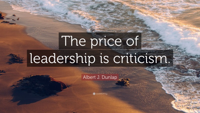 Albert J. Dunlap Quote: “The price of leadership is criticism.”