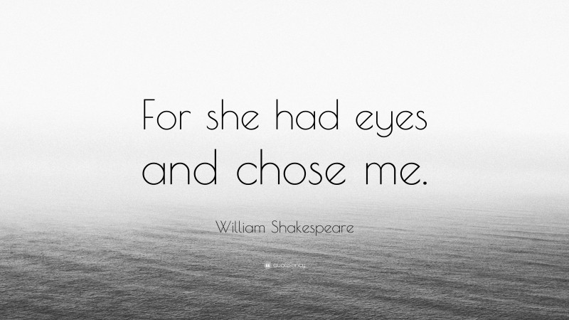 William Shakespeare Quote: “For she had eyes and chose me.”