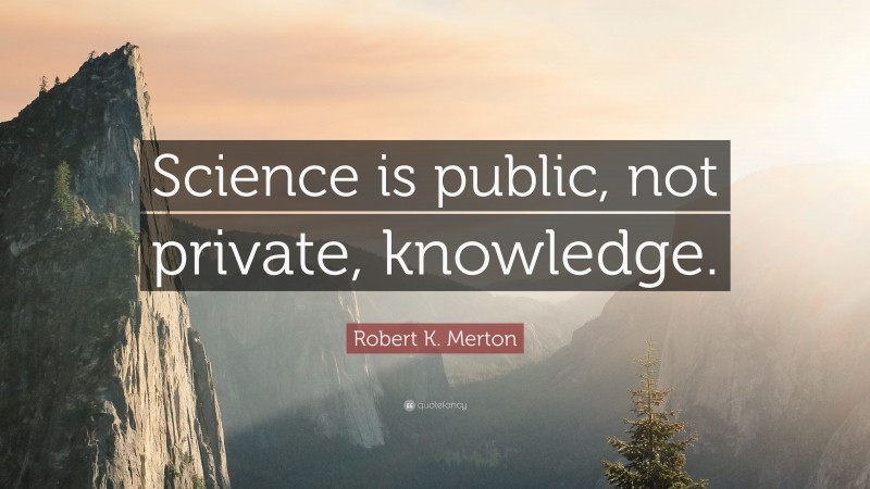 Robert K. Merton Quote: “Science is public, not private, knowledge.”