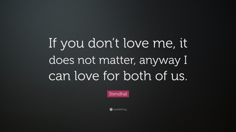 Stendhal Quote: “If you don’t love me, it does not matter, anyway I can love for both of us.”
