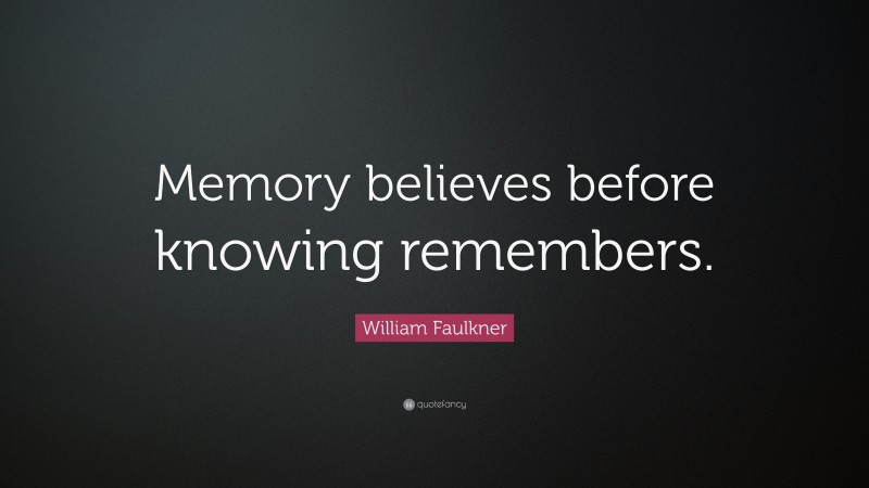 William Faulkner Quote: “Memory believes before knowing remembers.”
