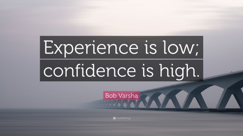 Bob Varsha Quote: “Experience is low; confidence is high.”