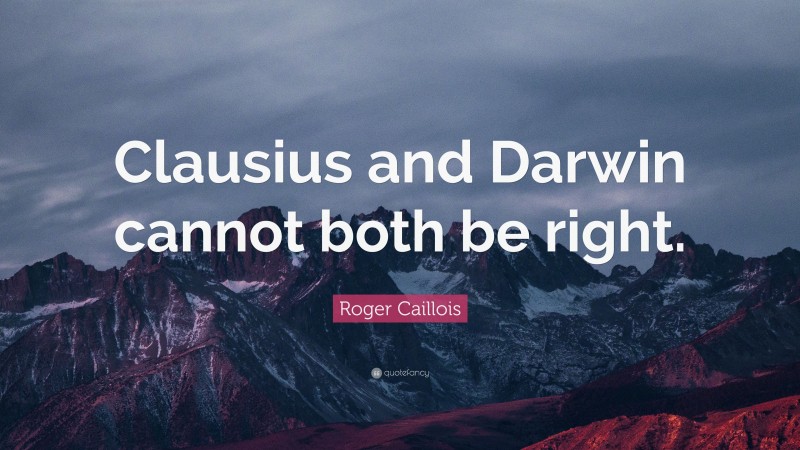 Roger Caillois Quote: “Clausius and Darwin cannot both be right.”