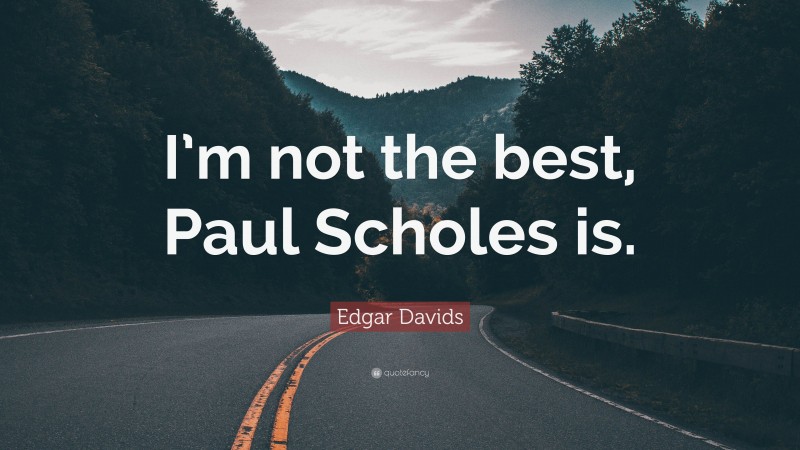 Edgar Davids Quote: “I’m not the best, Paul Scholes is.”