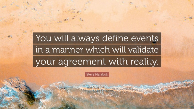 Steve Maraboli Quote: “You will always define events in a manner which will validate your agreement with reality.”