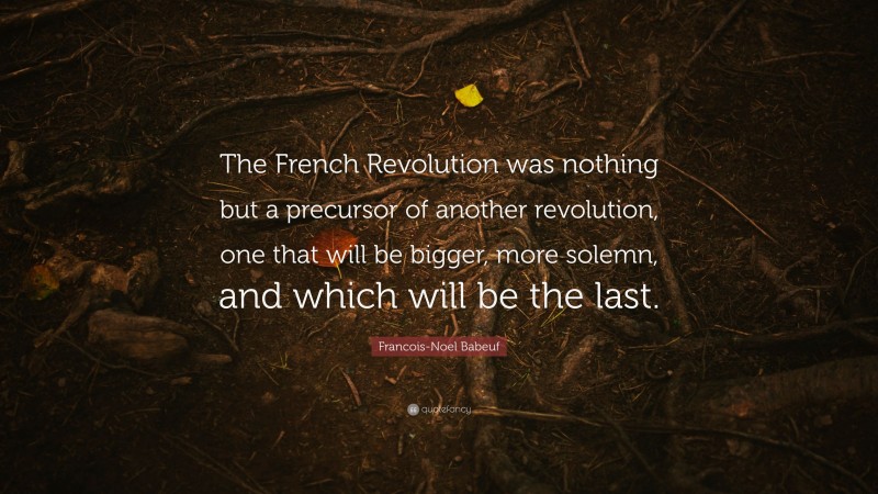 Francois-Noel Babeuf Quote: “The French Revolution was nothing but a precursor of another revolution, one that will be bigger, more solemn, and which will be the last.”