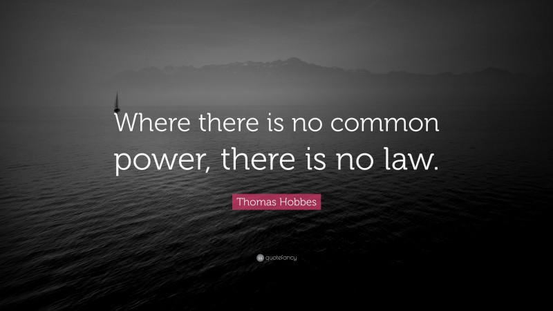 Thomas Hobbes Quote: “Where there is no common power, there is no law.”