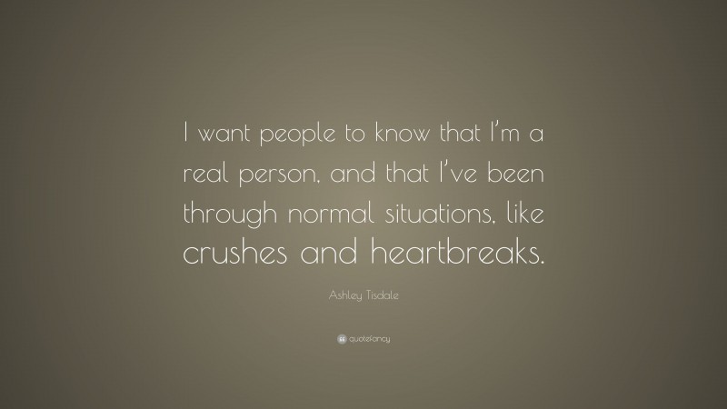 Ashley Tisdale Quote: “I want people to know that I’m a real person, and that I’ve been through normal situations, like crushes and heartbreaks.”