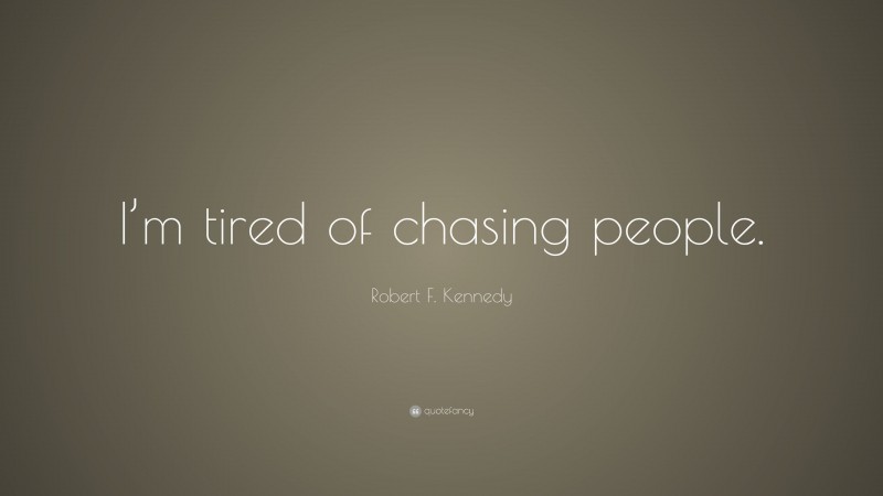 Robert F. Kennedy Quote: “I’m tired of chasing people.”