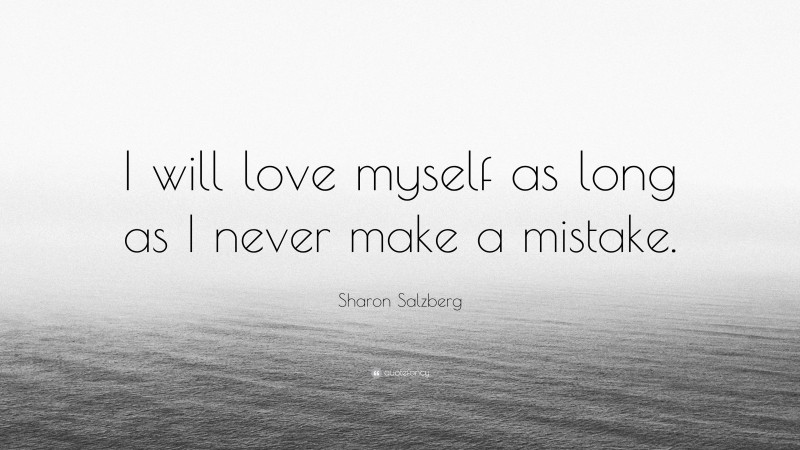 Sharon Salzberg Quote: “I will love myself as long as I never make a mistake.”