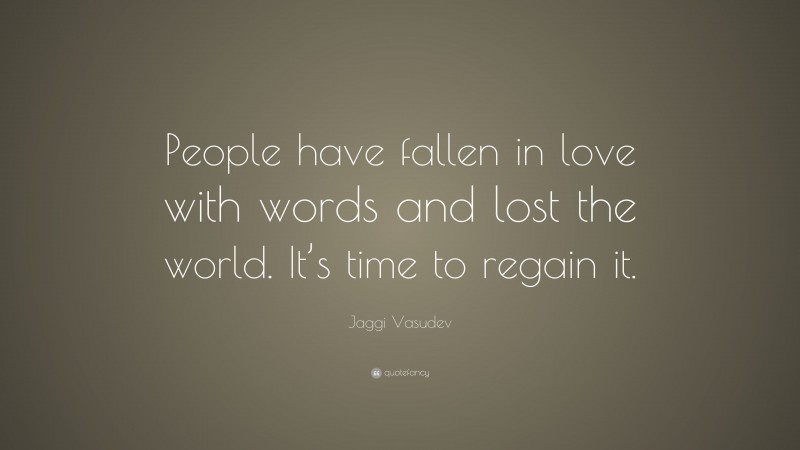Jaggi Vasudev Quote: “People have fallen in love with words and lost the world. It’s time to regain it.”